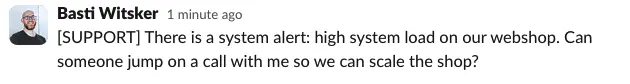 showing a screenshot of a SUPPORT query in slack with the text: "There is a system alert: high system load on our webshop. Can someone jump on a call with me so we can scale the shop?"