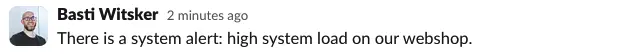 showing a screenshot in slack with the text: "There is a system alert: high system load on our webshop."